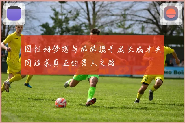图拉姆梦想与弟弟携手成长成才共同追求真正的男人之路