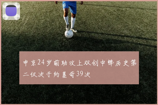 申京24岁前助攻上双创中锋历史第二仅次于约基奇39次