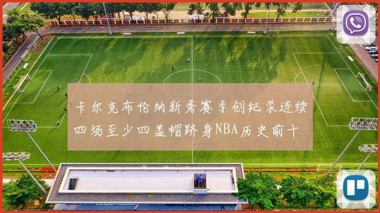卡尔克布伦纳新秀赛季创纪录连续四场至少四盖帽跻身NBA历史前十