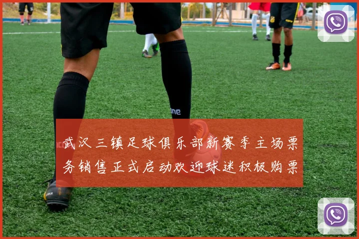 武汉三镇足球俱乐部新赛季主场票务销售正式启动欢迎球迷积极购票支持球队