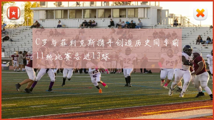 C罗与菲利克斯携手创造历史同季前11轮比赛各进13球