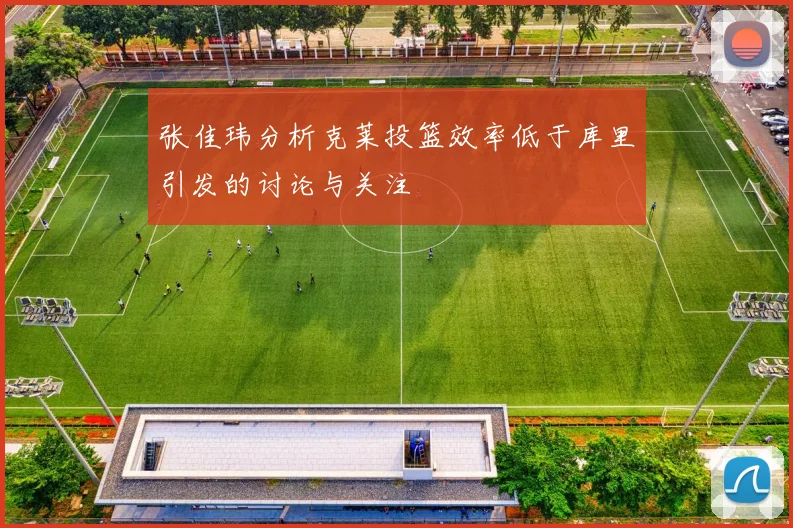 张佳玮分析克莱投篮效率低于库里引发的讨论与关注
