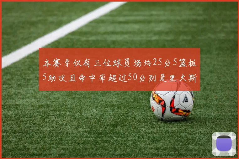 本赛季仅有三位球员场均25分5篮板5助攻且命中率超过50分别是里夫斯约基奇和字母哥