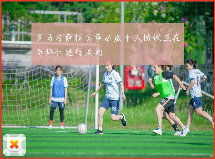 罗马与萨拉戈萨达成个人协议正在与拜仁进行谈判