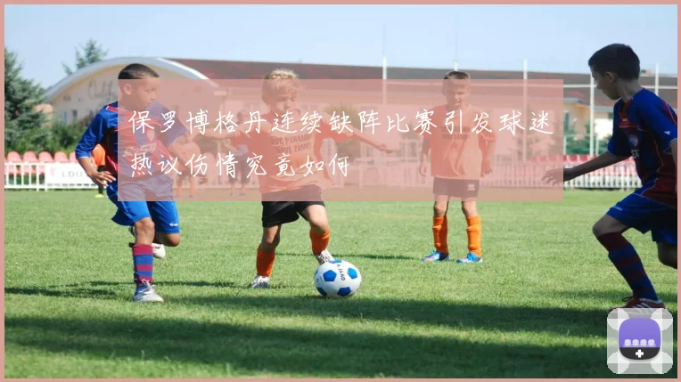 保罗博格丹连续缺阵比赛引发球迷热议伤情究竟如何