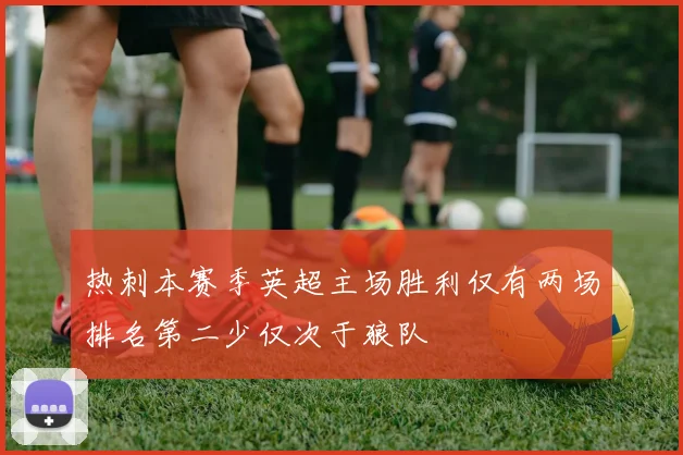 热刺本赛季英超主场胜利仅有两场排名第二少仅次于狼队