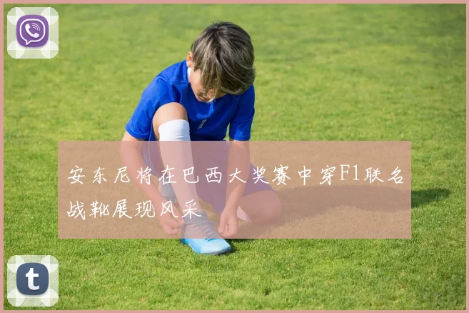安东尼将在巴西大奖赛中穿F1联名战靴展现风采