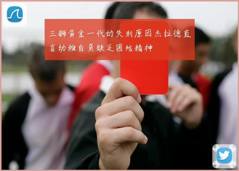三狮黄金一代的失利原因杰拉德直言幼稚自负缺乏团结精神