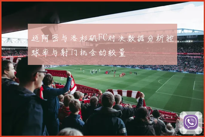 迈阿密与洛杉矶FC对决数据分析控球率与射门机会的较量