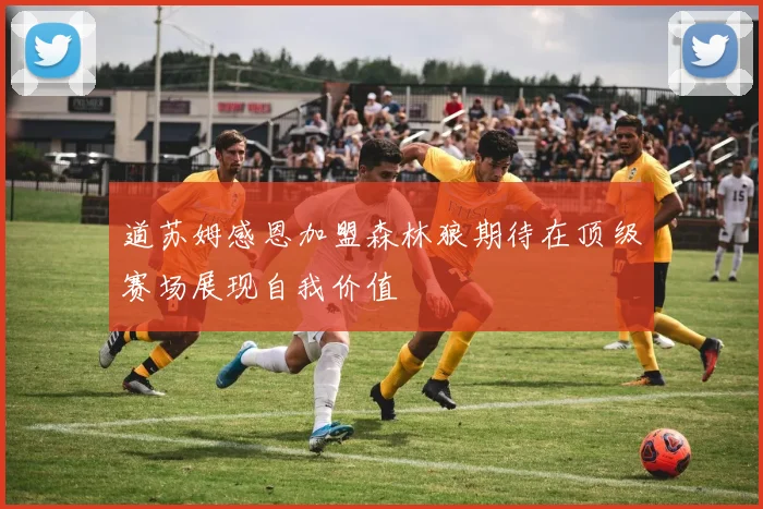 道苏姆感恩加盟森林狼期待在顶级赛场展现自我价值