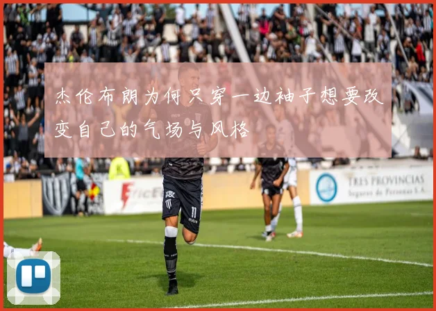 杰伦布朗为何只穿一边袖子想要改变自己的气场与风格