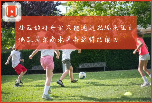梅西的对手们只能通过犯规来阻止他亚马尔尚未具备这样的能力