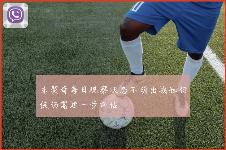 东契奇每日观察状态不明出战独行侠仍需进一步评估