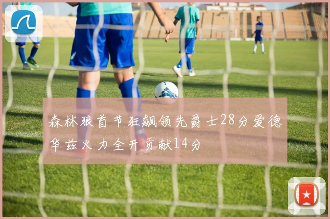 森林狼首节狂飙领先爵士28分爱德华兹火力全开贡献14分
