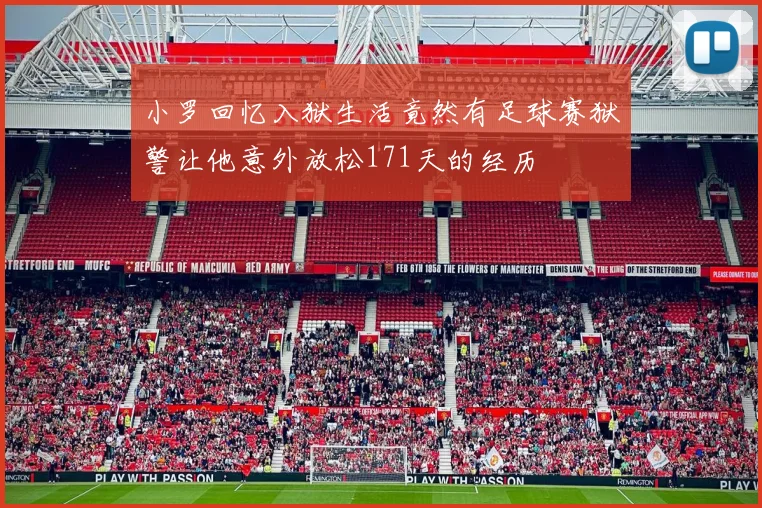 小罗回忆入狱生活竟然有足球赛狱警让他意外放松171天的经历